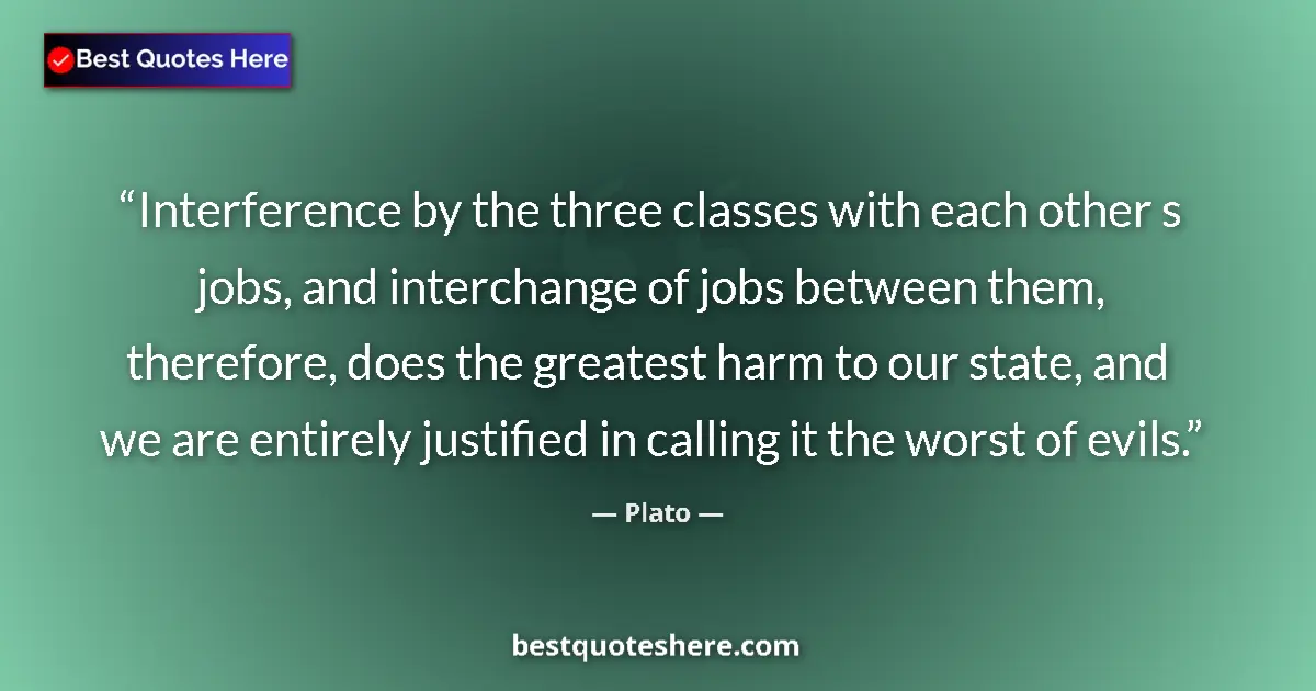 Quote by Plato: Interference by the three classes with each other s jobs, and interchange of jobs between them, ther...