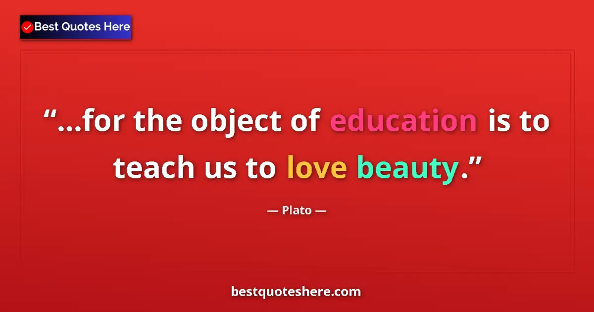 Quote by Plato: ...for the object of education is to teach us to love beauty....