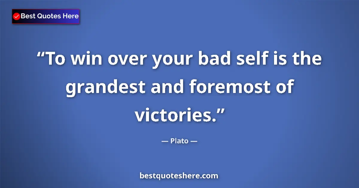 Quote by Plato: To win over your bad self is the grandest and foremost of victories....