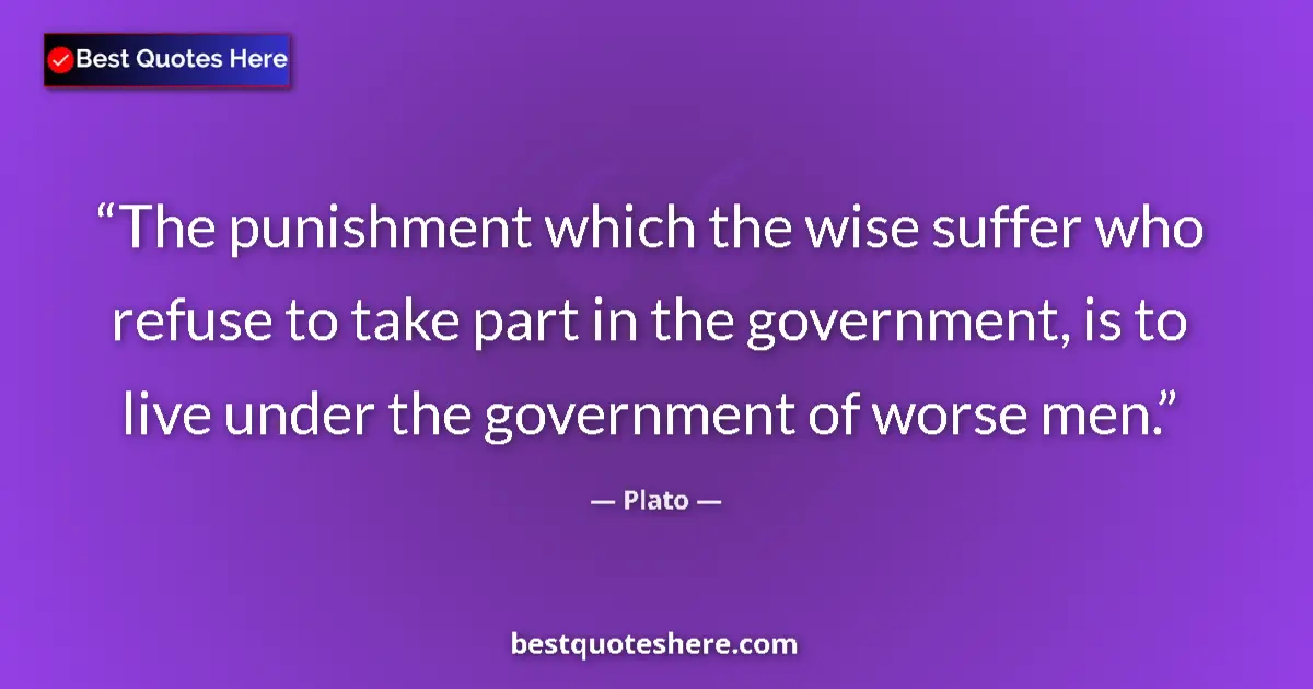 Quote by Plato: The punishment which the wise suffer who refuse to take part in the government, is to live under the...