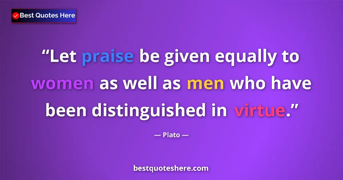 Quote by Plato: Let praise be given equally to women as well as men who have been distinguished in virtue....