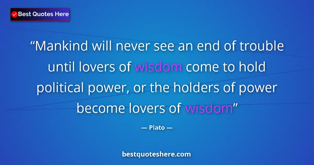 Quote by Plato: Mankind will never see an end of trouble until lovers of wisdom come to hold political power, or the...