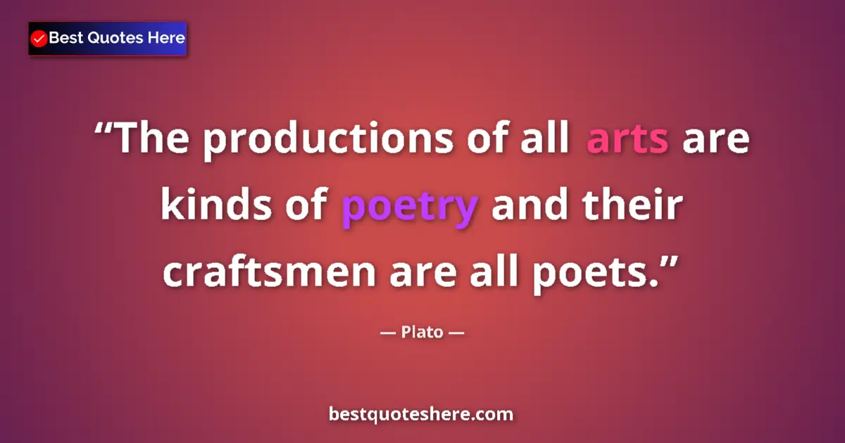 Quote by Plato: The productions of all arts are kinds of poetry and their craftsmen are all poets....