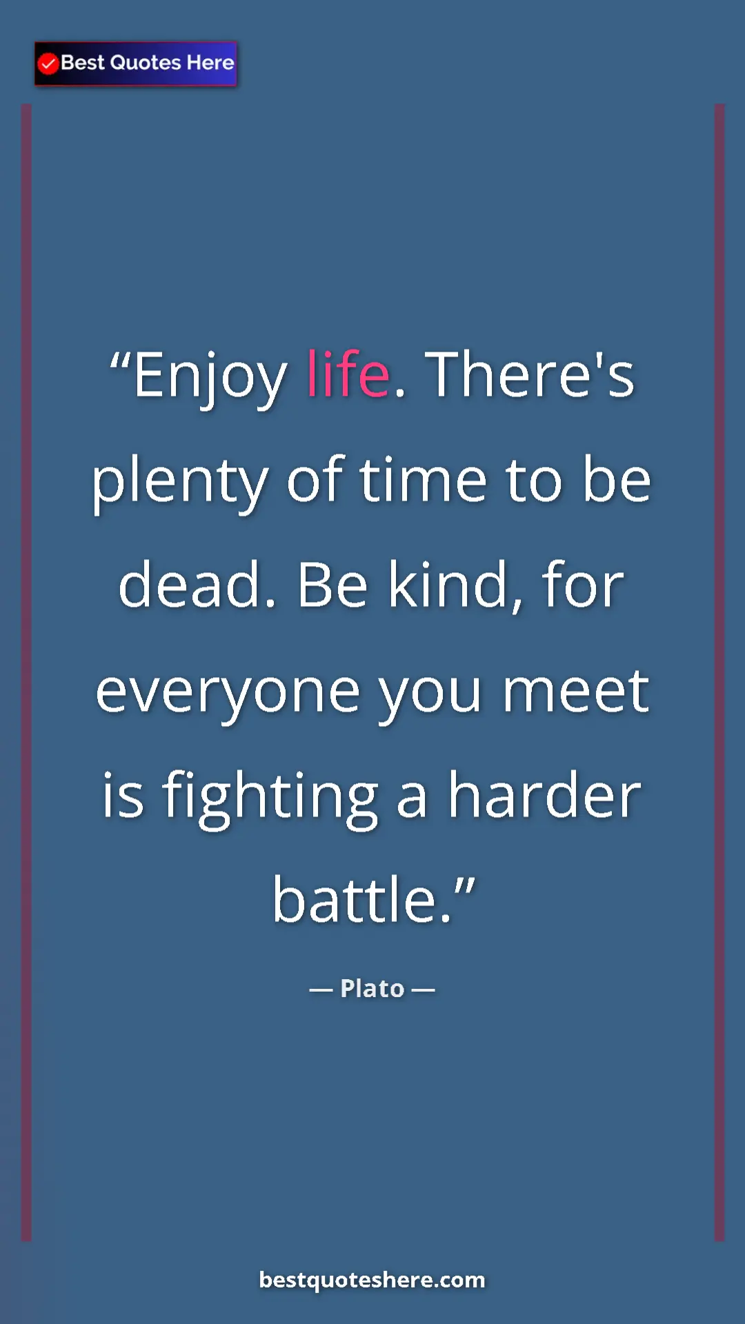Pinterest quote poster by Plato: "Enjoy life. There's plenty of time to be dead. Be kind, for..."
