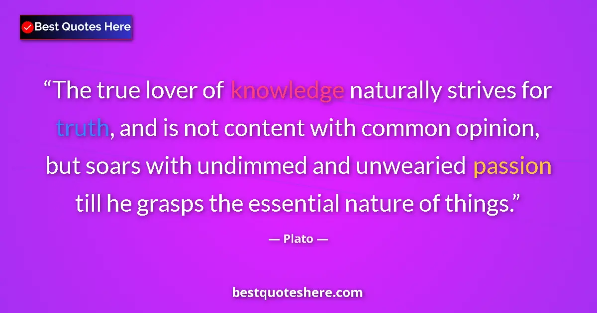Quote by Plato: The true lover of knowledge naturally strives for truth, and is not content with common opinion, but...