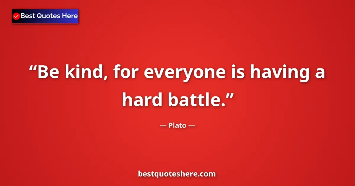 Image for the quote by Plato: Be kind, for everyone is having a hard battle....