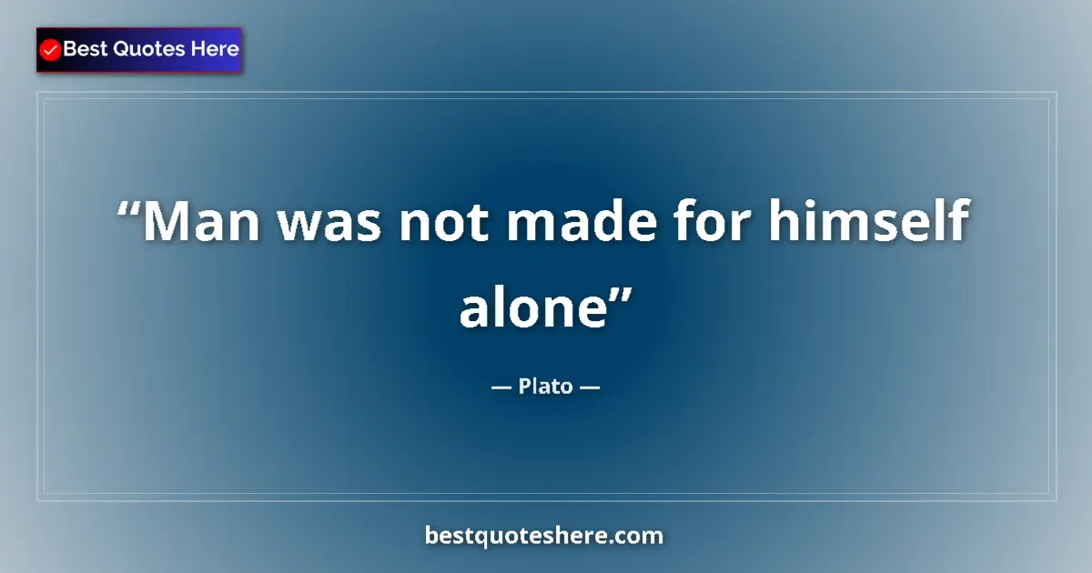 Quote by Plato: Man was not made for himself alone...