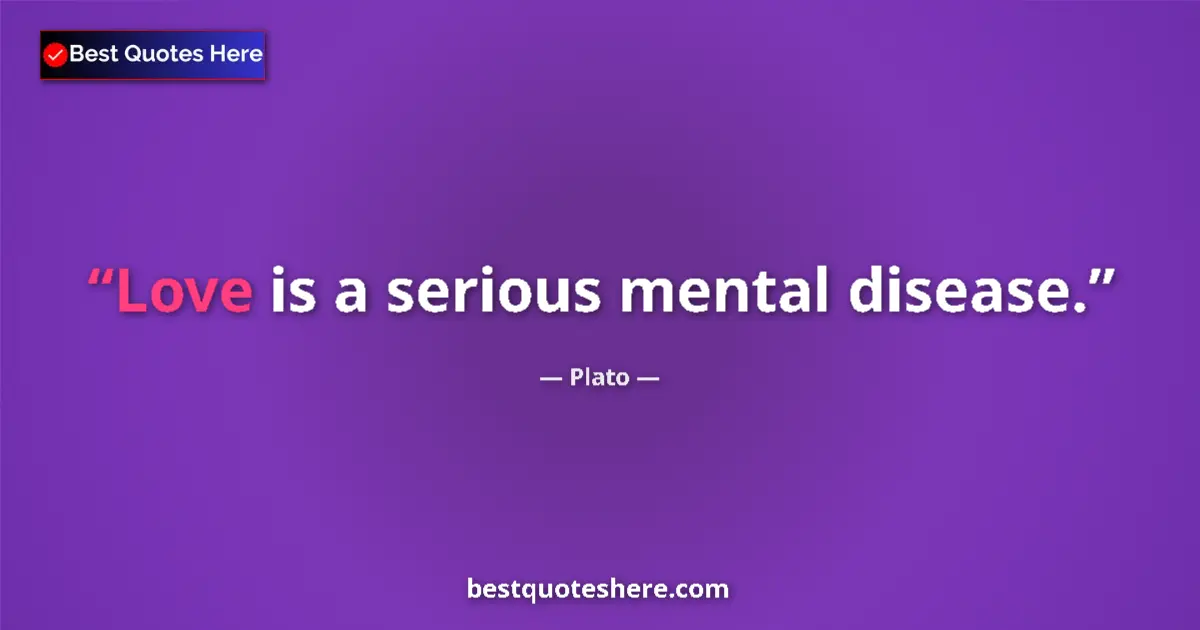 Quote by Plato: Love is a serious mental disease....