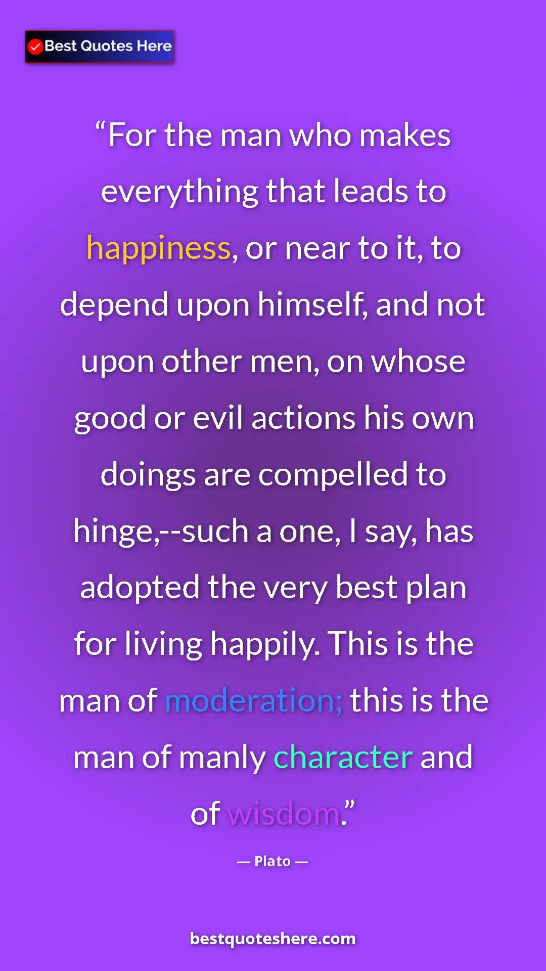 Plato Quote Card: "For the man who makes everything that leads to happiness,..." Pinterest quote poster by Plato: "For the man who makes everything that leads to happiness,..."