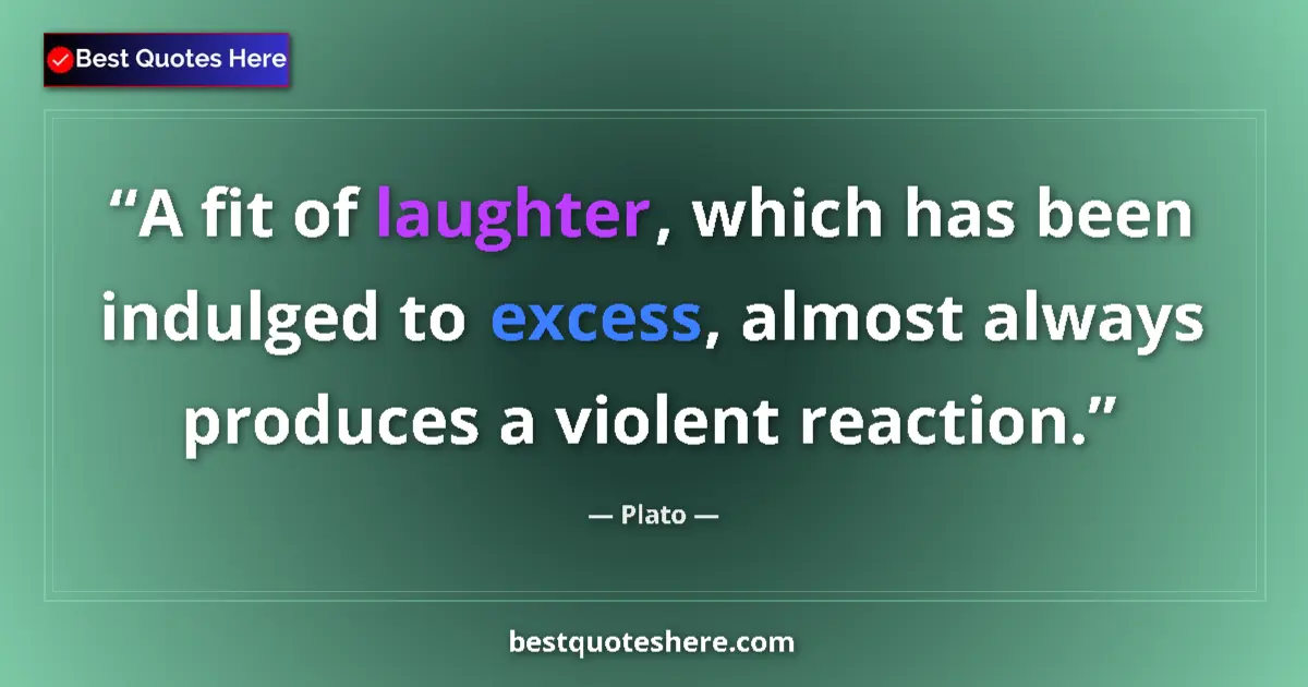 Quote by Plato: A fit of laughter, which has been indulged to excess, almost always produces a violent reaction....