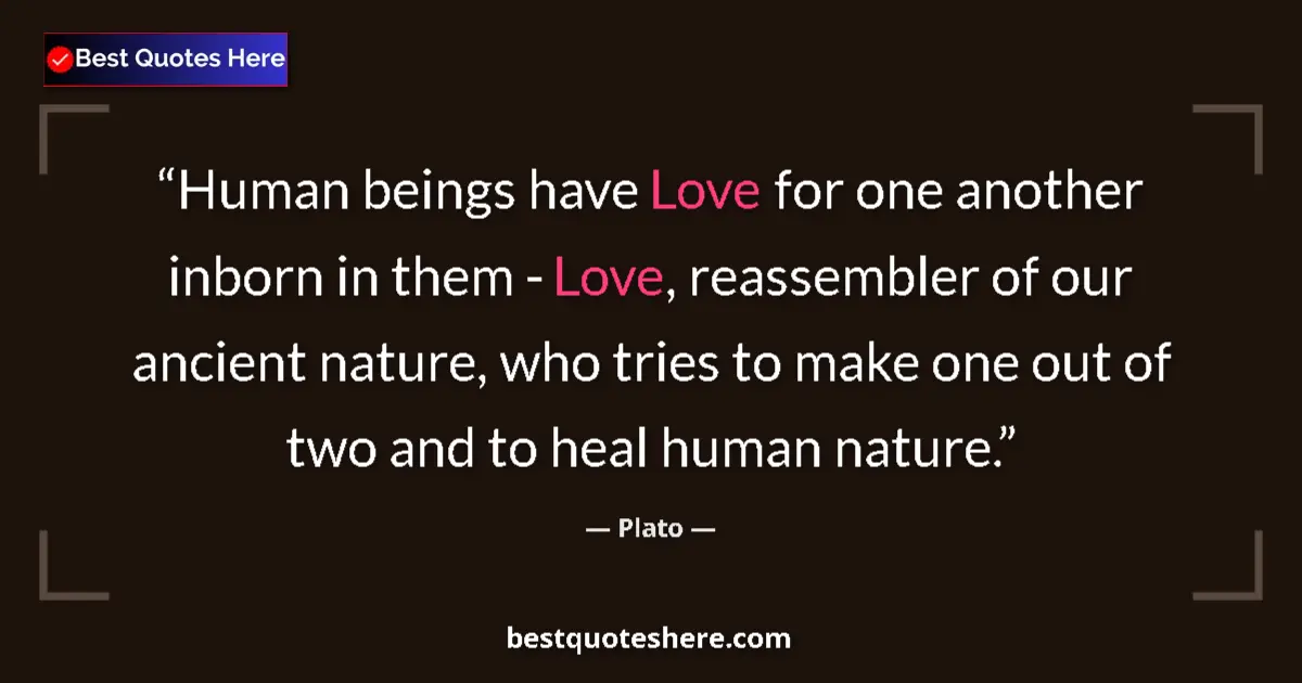 Quote by Plato: Human beings have Love for one another inborn in them - Love, reassembler of our ancient nature, who...