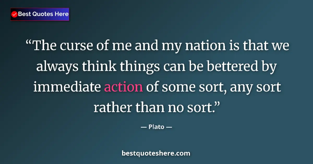Quote by Plato: The curse of me and my nation is that we always think things can be bettered by immediate action of ...