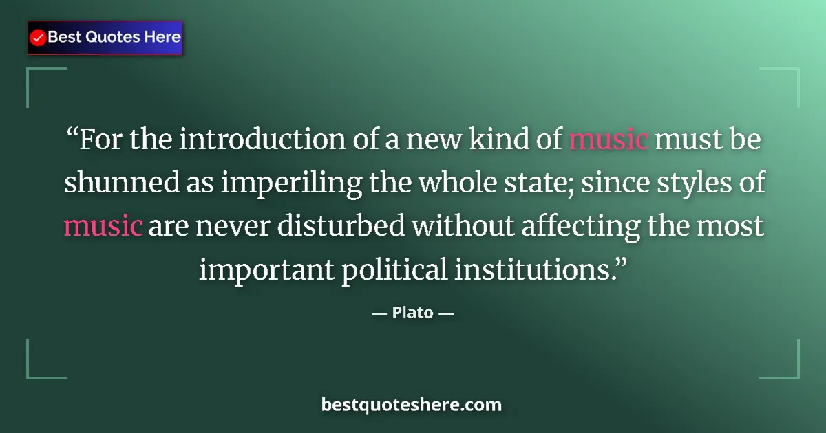 Quote by Plato: For the introduction of a new kind of music must be shunned as imperiling the whole state; since sty...