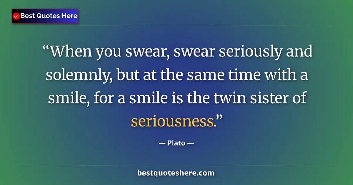 Quote by Plato: When you swear, swear seriously and solemnly, but at the same time with a smile, for a smile is the ...