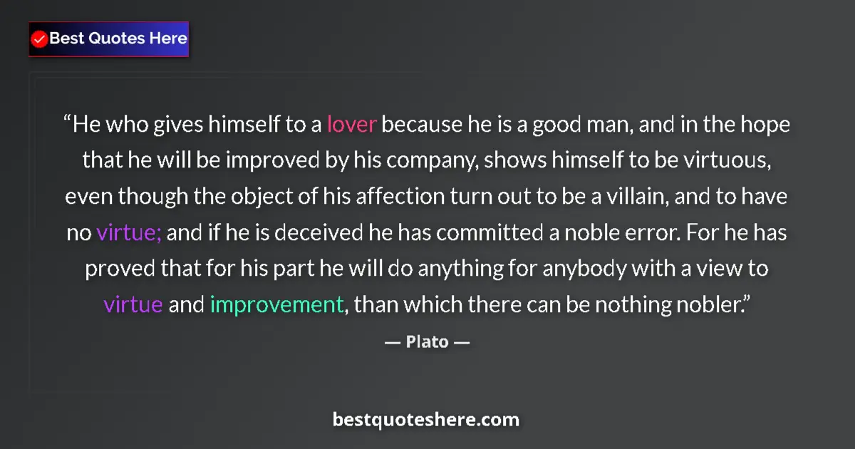 Quote by Plato: He who gives himself to a lover because he is a good man, and in the hope that he will be improved b...