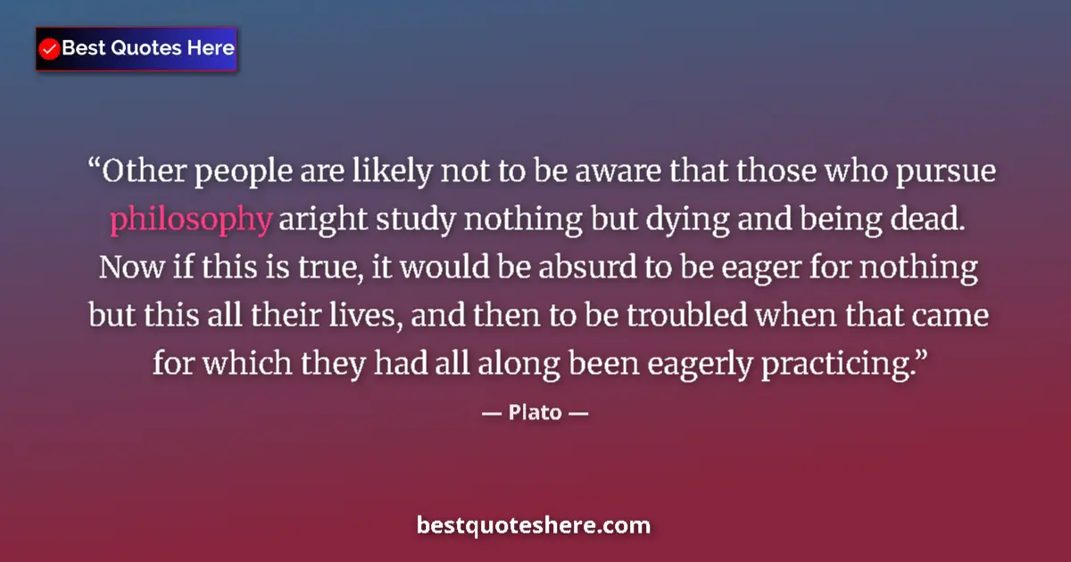 Quote by Plato: Other people are likely not to be aware that those who pursue philosophy aright study nothing but dy...