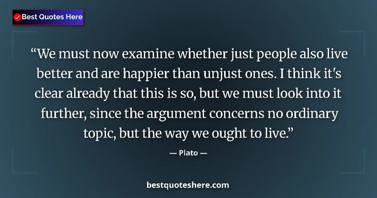 Quote by Plato: We must now examine whether just people also live better and are happier than unjust ones. I think i...