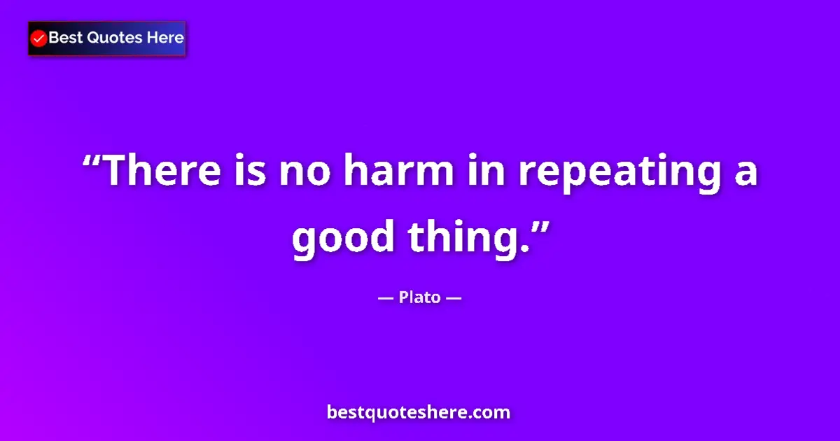 Quote by Plato: There is no harm in repeating a good thing....
