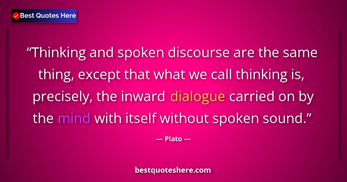 Quote by Plato: Thinking and spoken discourse are the same thing, except that what we call thinking is, precisely, t...