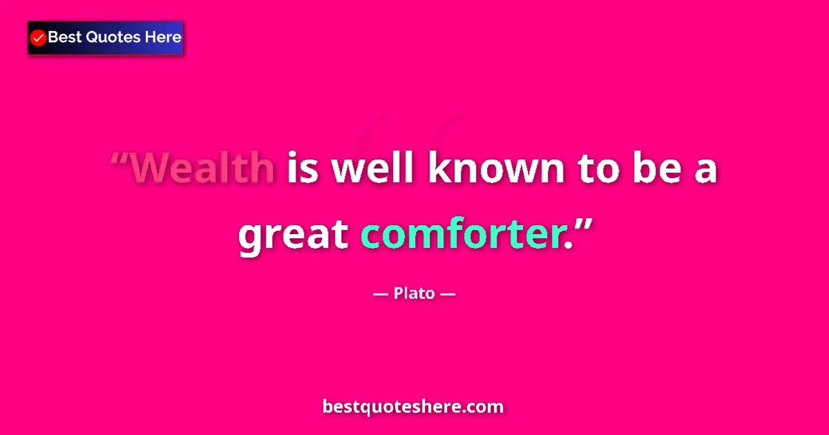 Quote by Plato: Wealth is well known to be a great comforter....