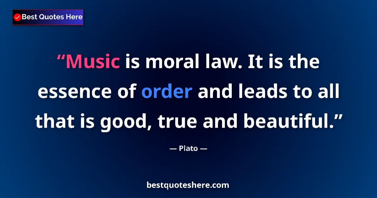 Quote by Plato: Music is moral law. It is the essence of order and leads to all that is good, true and beautiful....