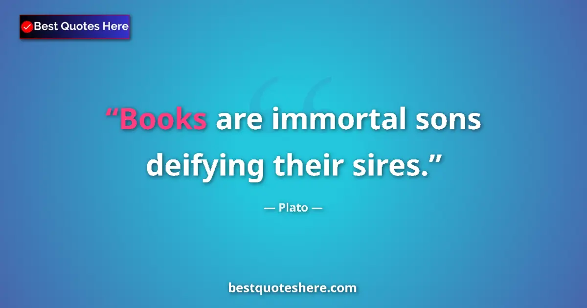 Quote by Plato: Books are immortal sons deifying their sires....