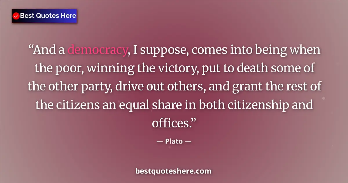 Quote by Plato: And a democracy, I suppose, comes into being when the poor, winning the victory, put to death some o...