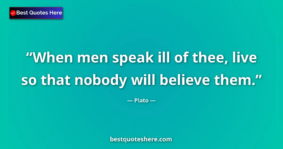 Quote by Plato: When men speak ill of thee, live so that nobody will believe them....