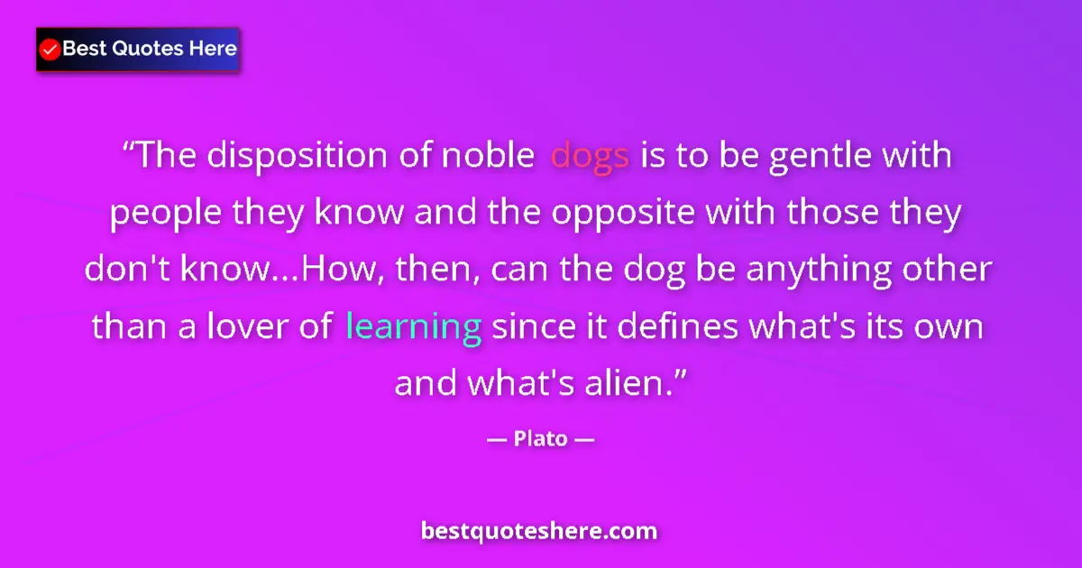 Quote by Plato: The disposition of noble dogs is to be gentle with people they know and the opposite with those they...