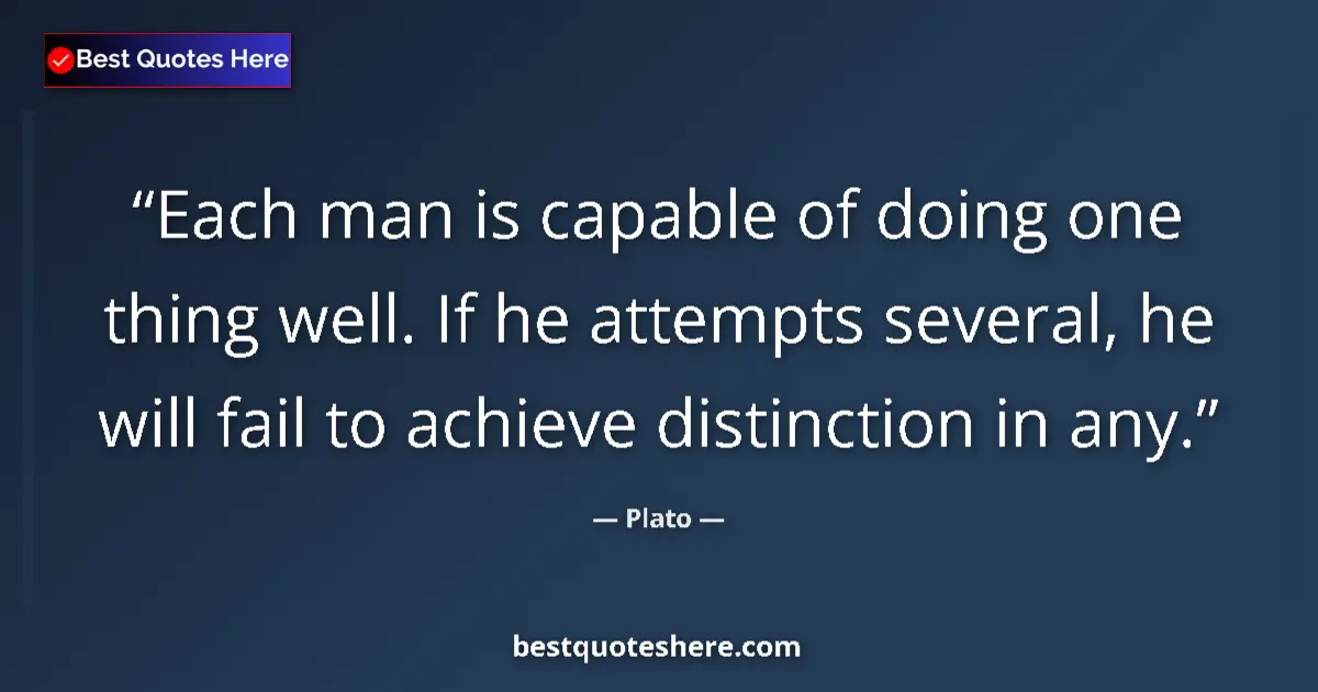 Quote by Plato: Each man is capable of doing one thing well. If he attempts several, he will fail to achieve distinc...