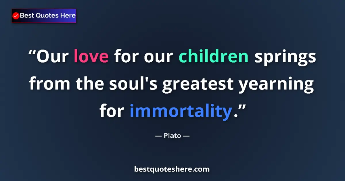 Quote by Plato: Our love for our children springs from the soul's greatest yearning for immortality....