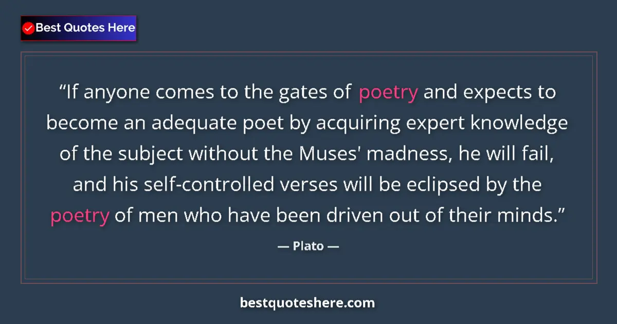 Quote by Plato: If anyone comes to the gates of poetry and expects to become an adequate poet by acquiring expert kn...