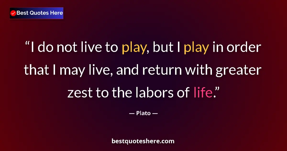 Quote by Plato: I do not live to play, but I play in order that I