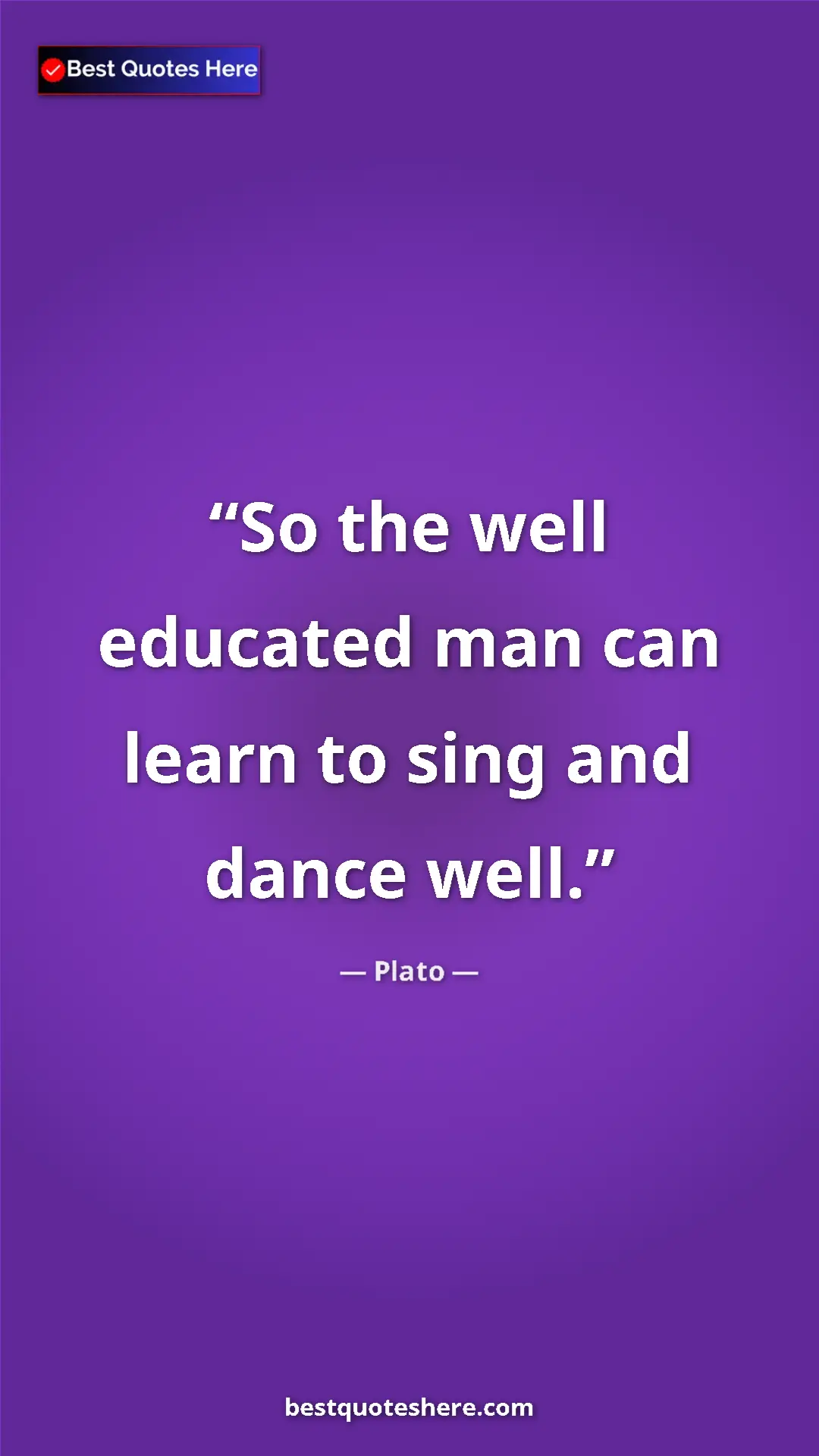 Pinterest quote poster by Plato: "So the well educated man can learn to sing and dance well."