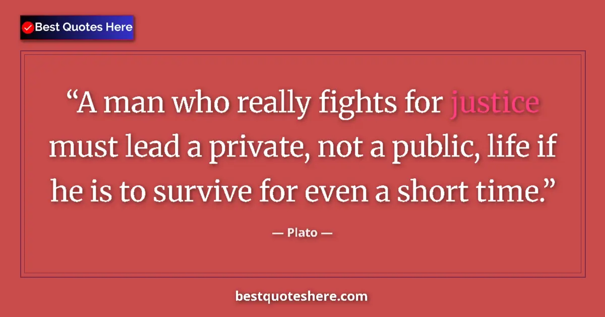 Quote by Plato: A man who really fights for justice must lead a private, not a public, life if he is to survive for ...