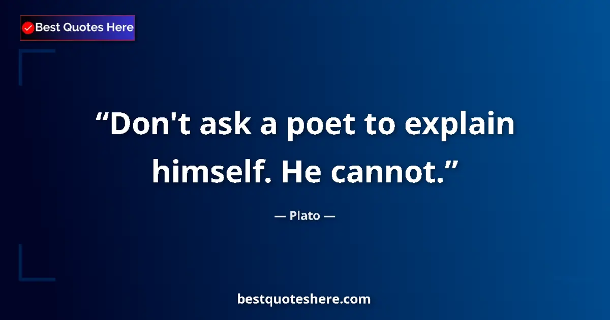 Quote by Plato: Don't ask a poet to explain himself. He cannot....