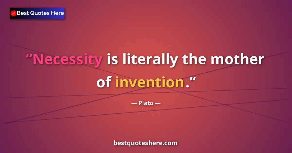 Quote by Plato: Necessity is literally the mother of invention....