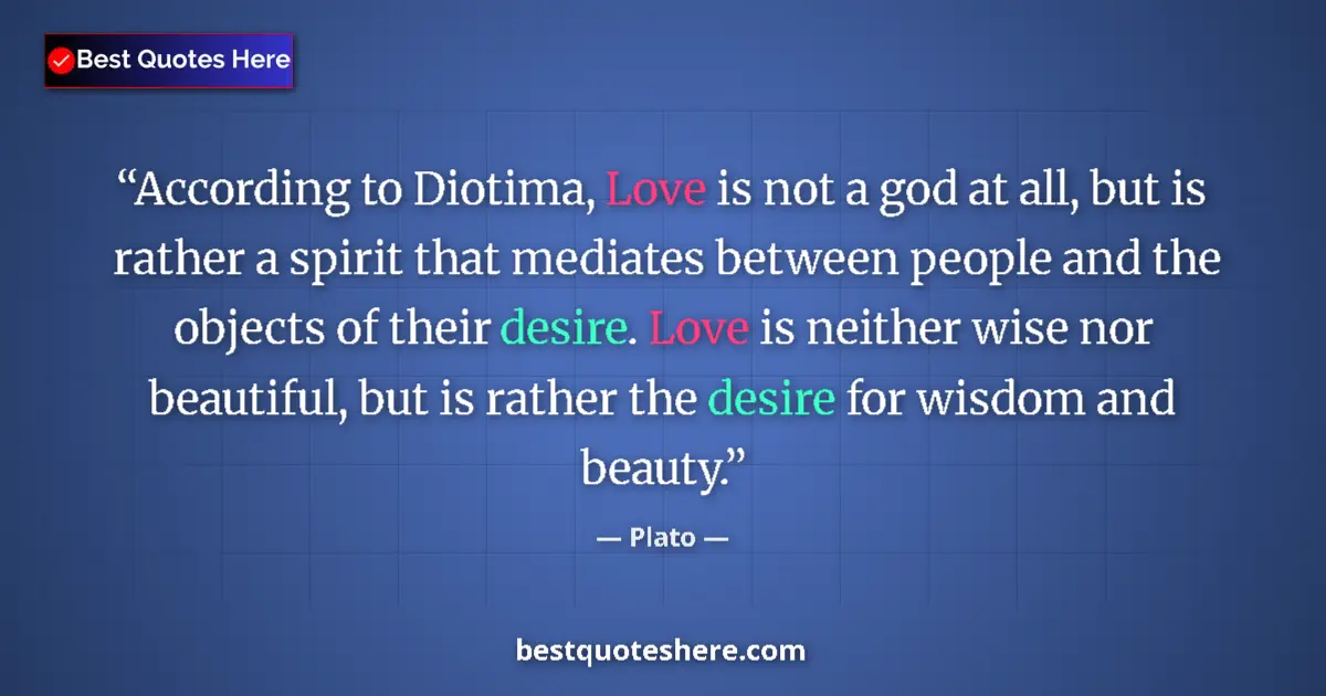 Quote by Plato: According to Diotima, Love is not a god at all, bu
