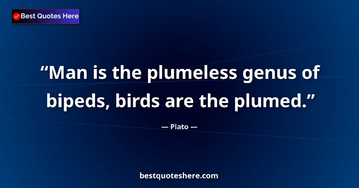 Quote by Plato: Man is the plumeless genus of bipeds, birds are the plumed....