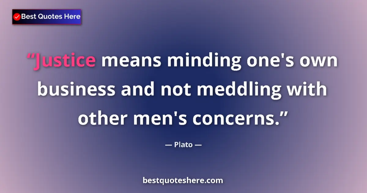 Quote by Plato: Justice means minding one's own business and not meddling with other men's concerns....