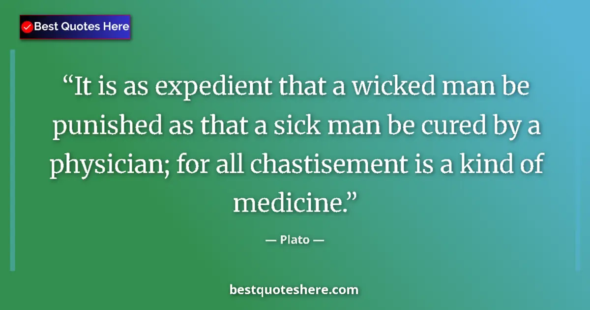 Quote by Plato: It is as expedient that a wicked man be punished as that a sick man be cured by a physician; for all...