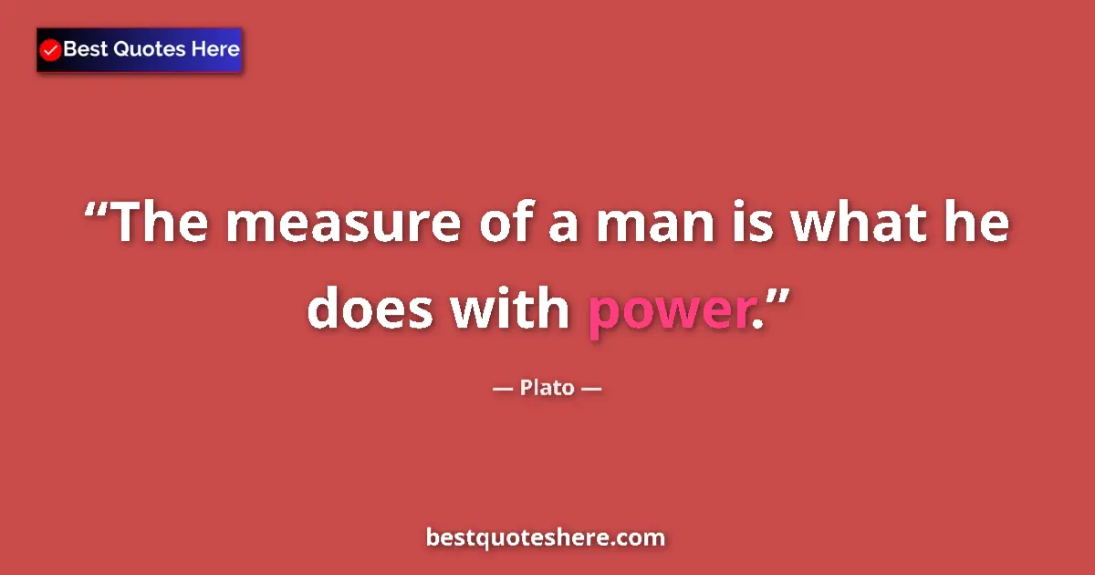Quote by Plato: The measure of a man is what he does with power....