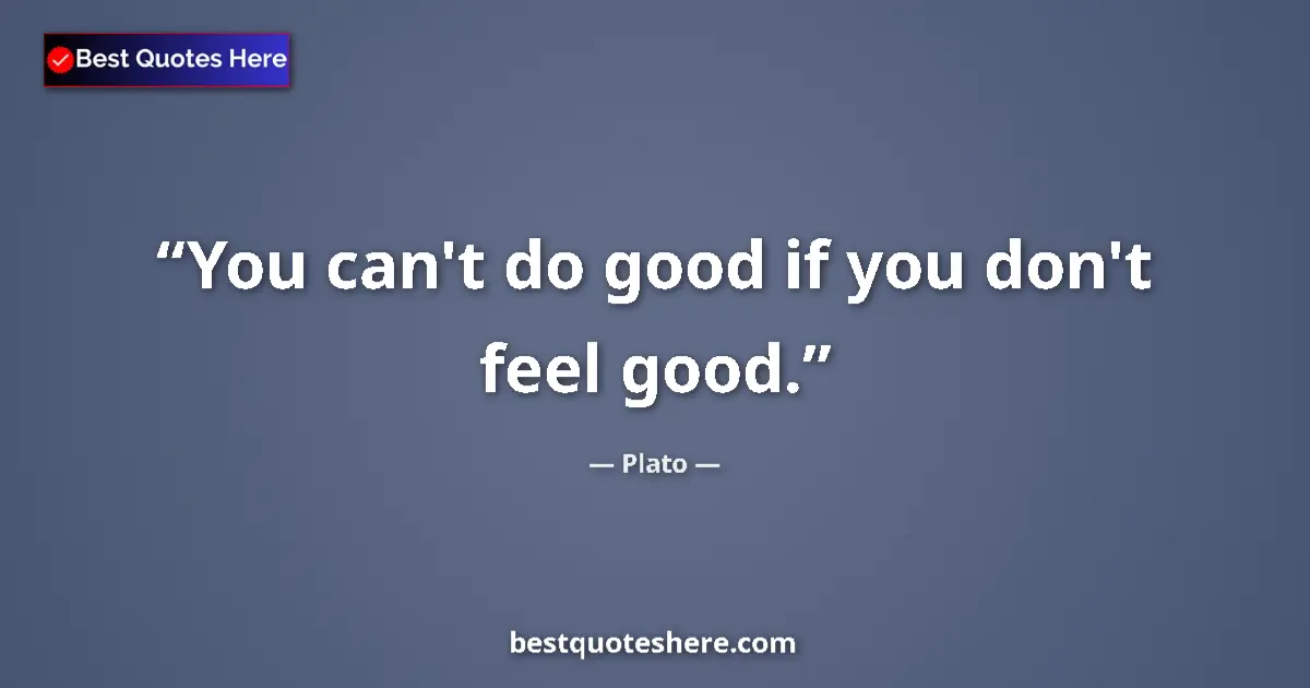 Image for the quote by Plato: You can't do good if you don't feel good....