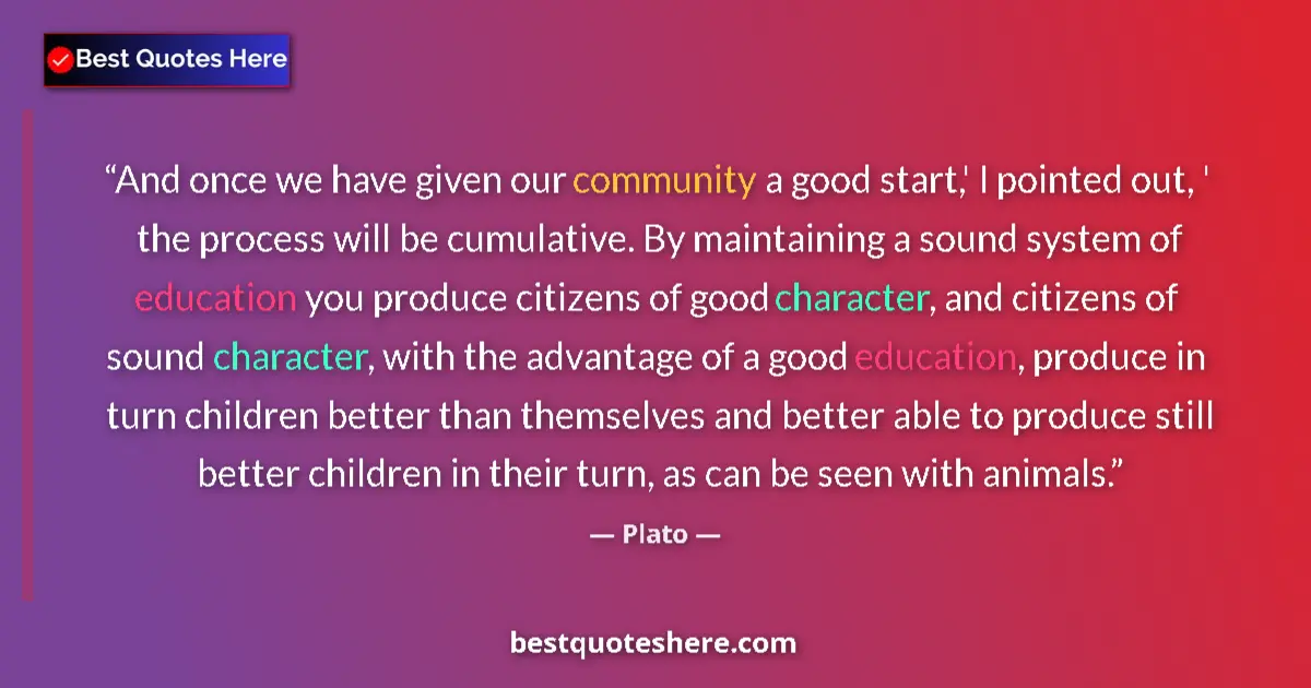 Quote by Plato: And once we have given our community a good start,' I pointed out, ' the process will be cumulative....