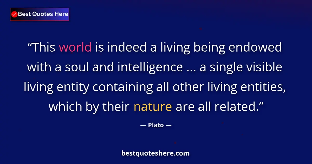 Plato quote: "This world is indeed a living being endowed with a soul and..."