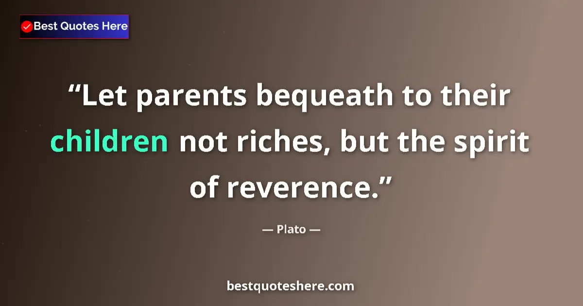 Plato quote: "Let parents bequeath to their children not riches, but the..."