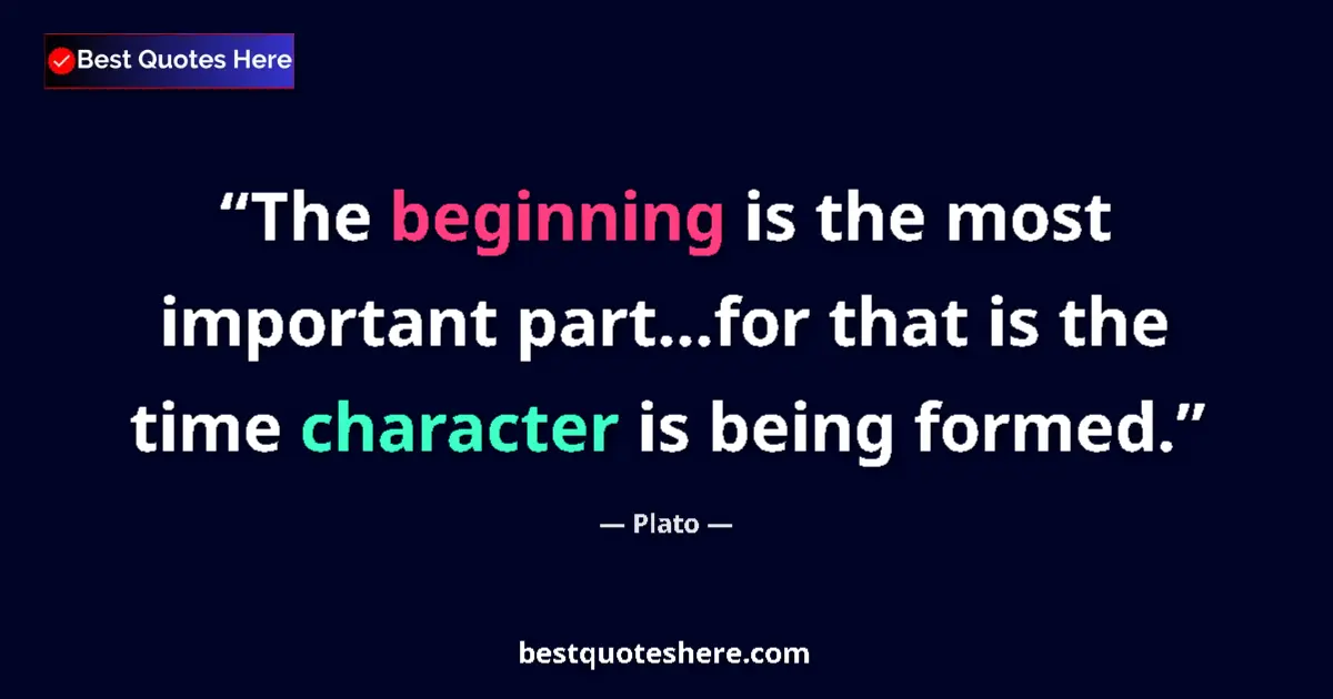 Quote by Plato: The beginning is the most important part...for that is the time character is being formed....
