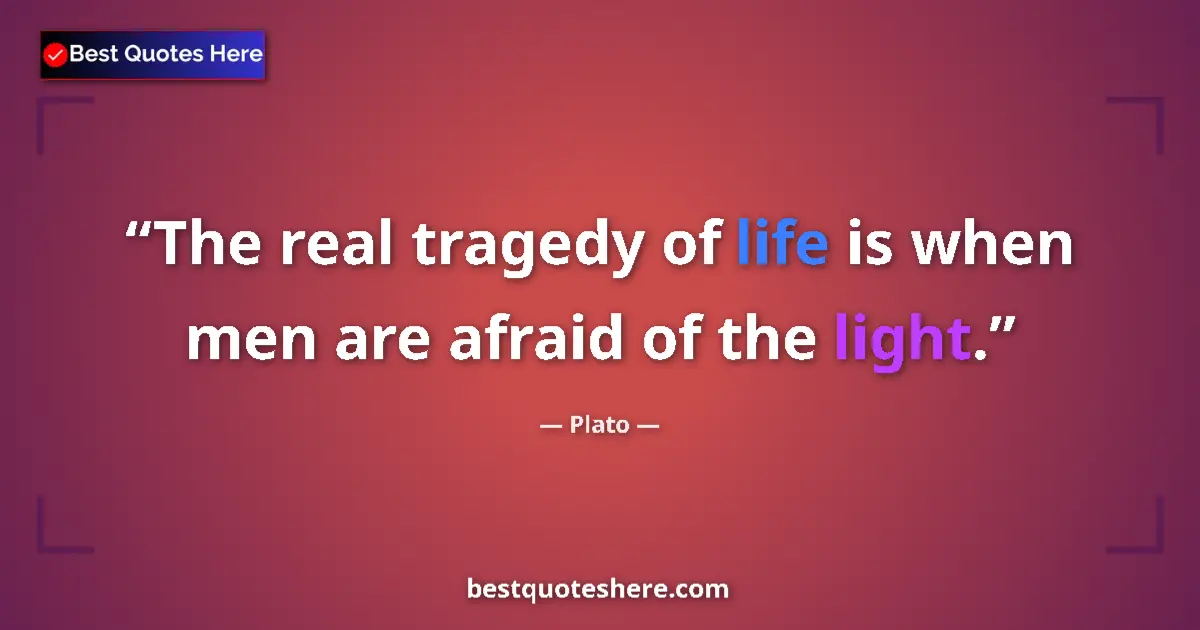 Quote by Plato: The real tragedy of life is when men are afraid of the light....