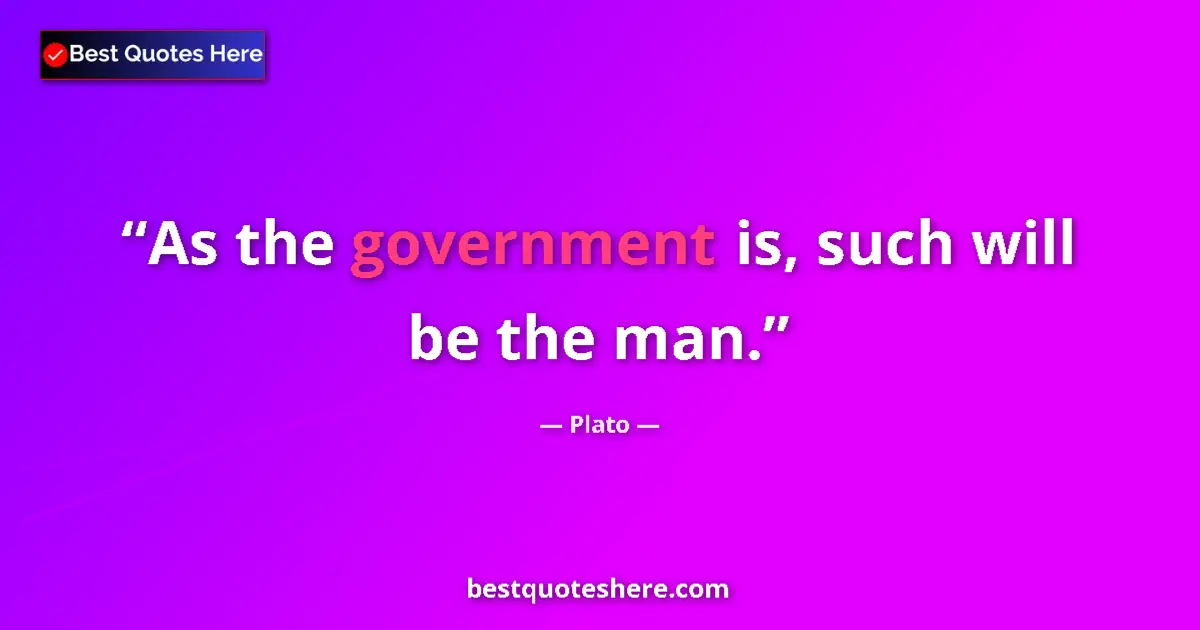 Quote by Plato: As the government is, such will be the man....