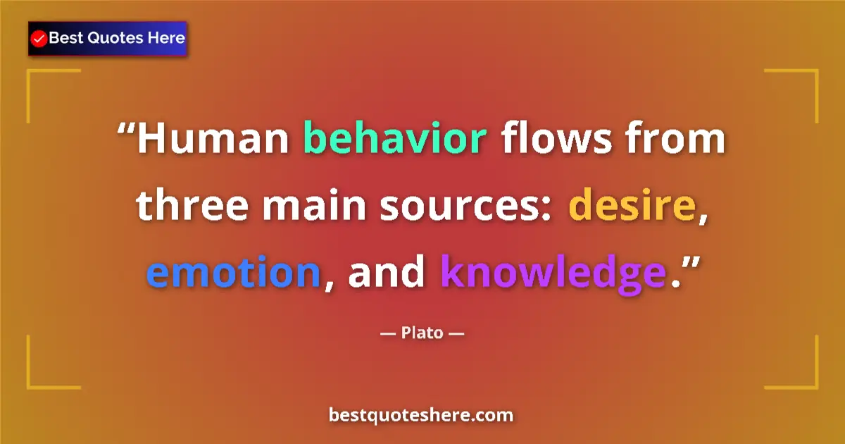 Quote by Plato: Human behavior flows from three main sources: desire, emotion, and knowledge....
